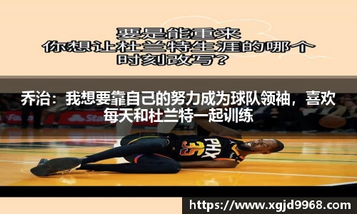 乔治：我想要靠自己的努力成为球队领袖，喜欢每天和杜兰特一起训练