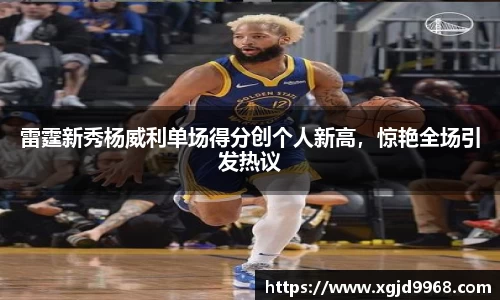 雷霆新秀杨威利单场得分创个人新高，惊艳全场引发热议