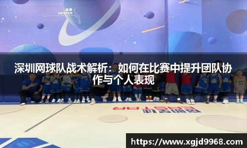 深圳网球队战术解析：如何在比赛中提升团队协作与个人表现