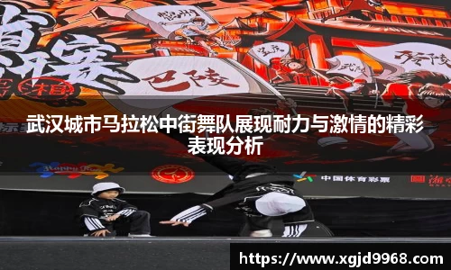 武汉城市马拉松中街舞队展现耐力与激情的精彩表现分析