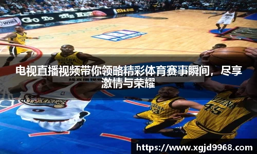 电视直播视频带你领略精彩体育赛事瞬间，尽享激情与荣耀