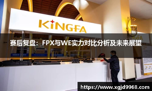 赛后复盘：FPX与WE实力对比分析及未来展望