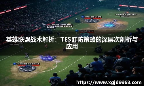 英雄联盟战术解析：TES盯防策略的深层次剖析与应用