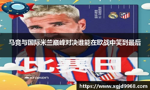 马竞与国际米兰巅峰对决谁能在欧战中笑到最后