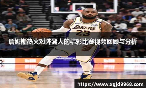 詹姆斯热火对阵湖人的精彩比赛视频回顾与分析