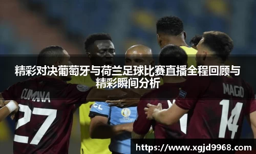 精彩对决葡萄牙与荷兰足球比赛直播全程回顾与精彩瞬间分析