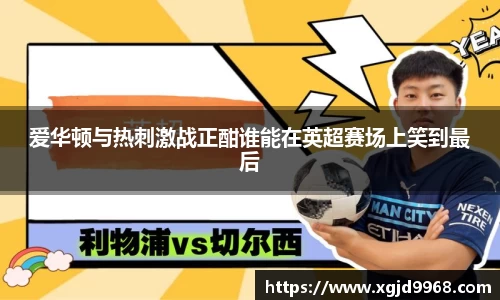 爱华顿与热刺激战正酣谁能在英超赛场上笑到最后