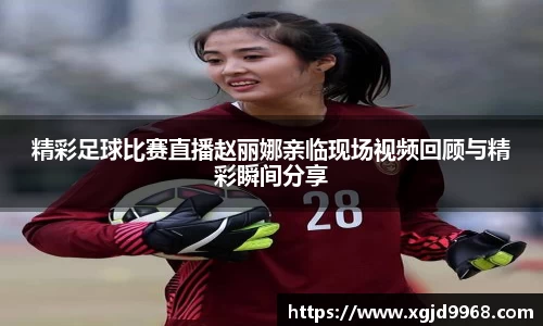 精彩足球比赛直播赵丽娜亲临现场视频回顾与精彩瞬间分享