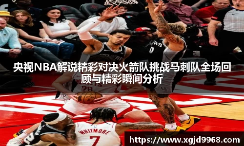 央视NBA解说精彩对决火箭队挑战马刺队全场回顾与精彩瞬间分析