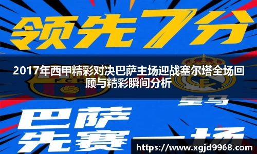 2017年西甲精彩对决巴萨主场迎战塞尔塔全场回顾与精彩瞬间分析