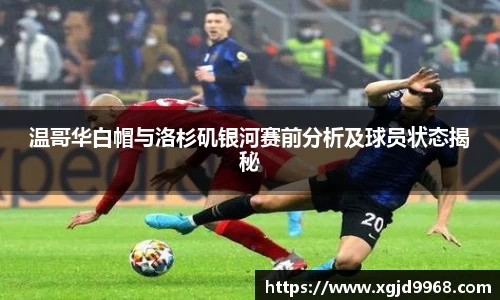 温哥华白帽与洛杉矶银河赛前分析及球员状态揭秘