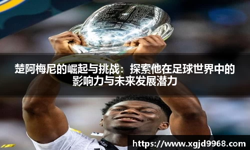 楚阿梅尼的崛起与挑战：探索他在足球世界中的影响力与未来发展潜力