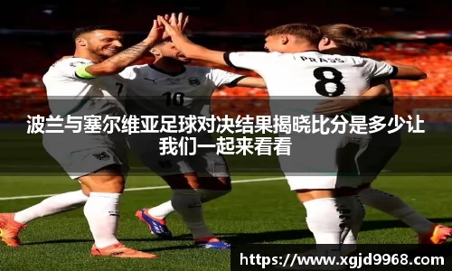 波兰与塞尔维亚足球对决结果揭晓比分是多少让我们一起来看看